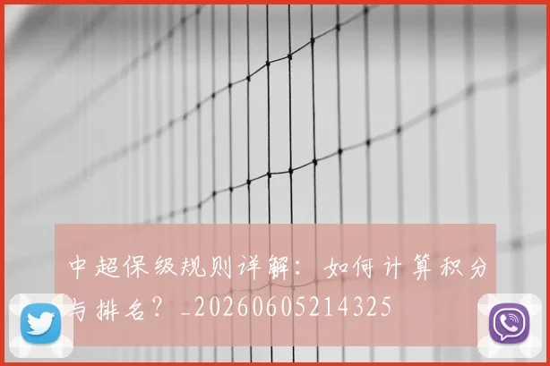 中超保级规则详解:如何计算积分与排名?_20260605214325