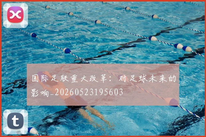 国际足联重大改革:对足球未来的影响_20260523195603