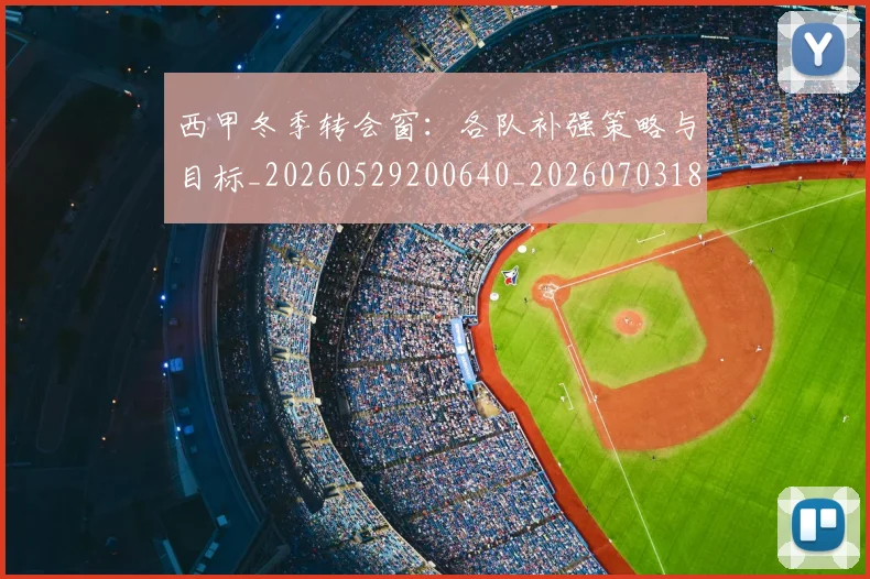 西甲冬季转会窗：各队补强策略与目标_20260529200640_20260703181844