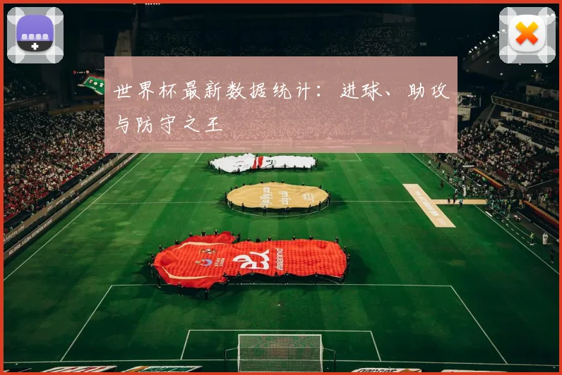 世界杯最新数据统计:进球、助攻与防守之王