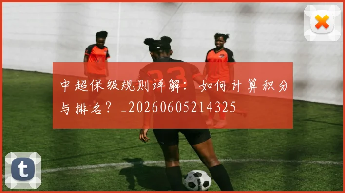 中超保级规则详解：如何计算积分与排名？_20260605214325