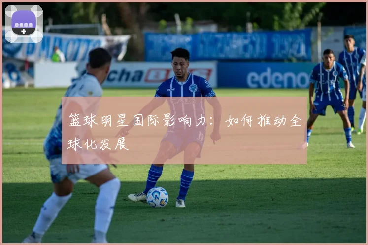 篮球明星国际影响力：如何推动全球化发展