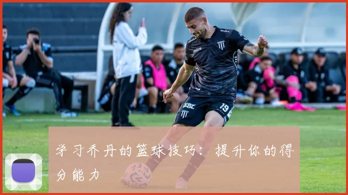学习乔丹的篮球技巧:提升你的得分能力