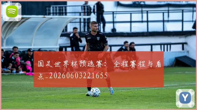 国足世界杯预选赛：全程赛程与看点_20260603221655