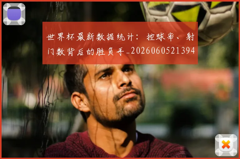 世界杯最新数据统计：控球率、射门数背后的胜负手_20260605213941