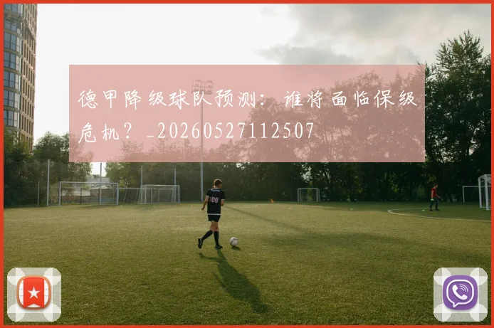 德甲降级球队预测:谁将面临保级危机?_20260527112507