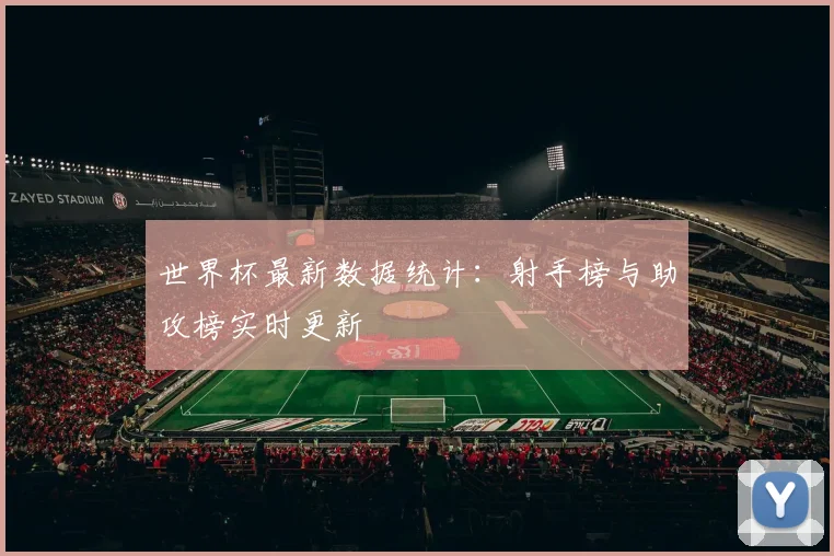 世界杯最新数据统计：射手榜与助攻榜实时更新